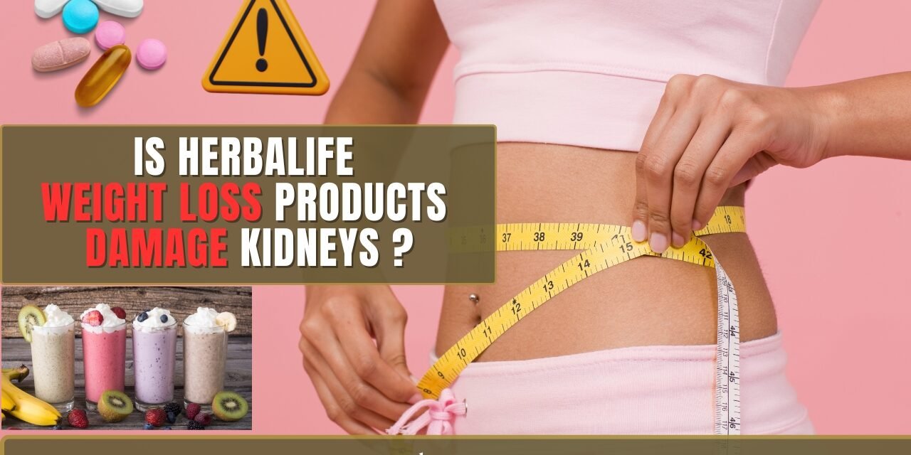IS HERBALIFE WEIGHT LOSS PRODUCTS DAMAGE KIDNEYS ?