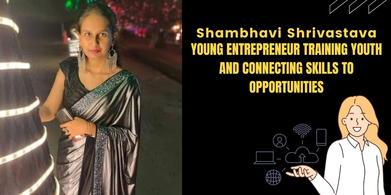 Shambhavi Shrivastava – Young entrepreneur training youth and connecting skills to opportunities