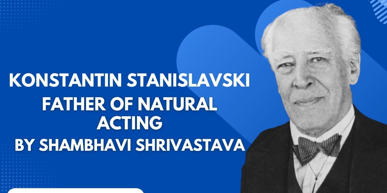KONSTANTIN STANISLAVSKI – FATHER OF NATURAL ACTING