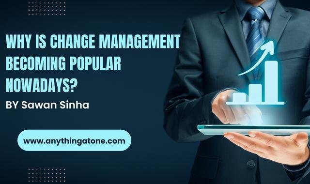 Why is change management becoming popular nowadays?